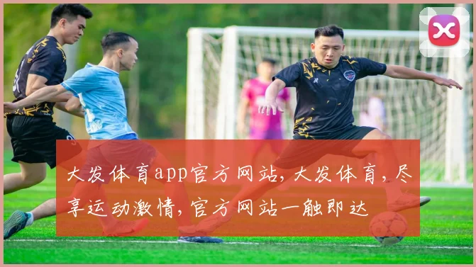 大发体育app官方网站,大发体育,尽享运动激情,官方网站一触即达