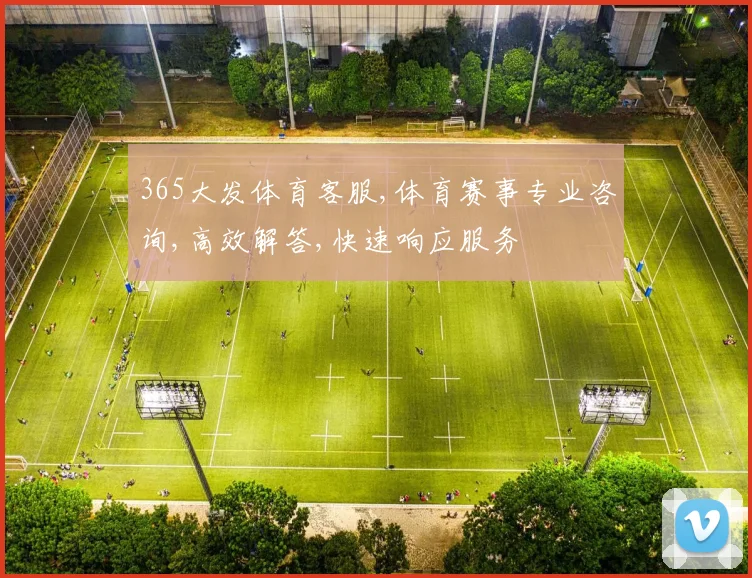 365大发体育客服,体育赛事专业咨询,高效解答,快速响应服务