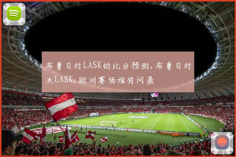布鲁日对LASK的比分预测,布鲁日对决LASK,欧洲赛场谁将问鼎